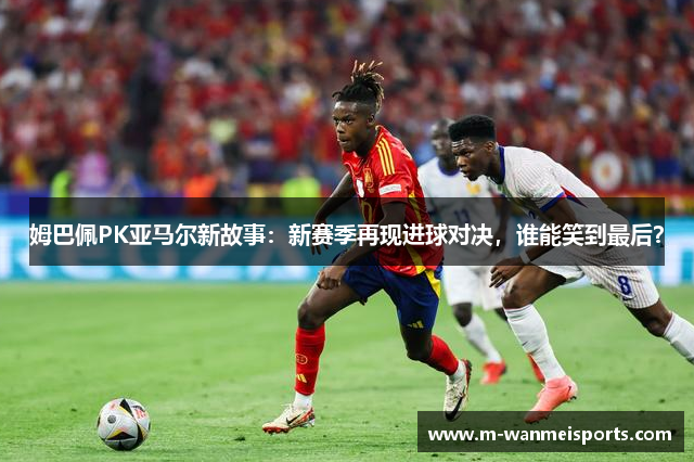 姆巴佩PK亚马尔新故事：新赛季再现进球对决，谁能笑到最后？