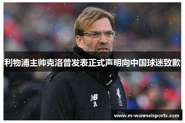利物浦主帅克洛普发表正式声明向中国球迷致歉